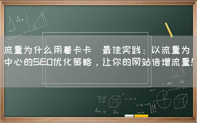 流量为什么用着卡卡(最佳实践：以流量为中心的SEO优化策略，让你的网站倍增流量！)(图1)