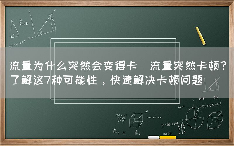 流量为什么突然会变得卡(流量突然卡顿？了解这7种可能性，快速解决卡顿问题)(图1)