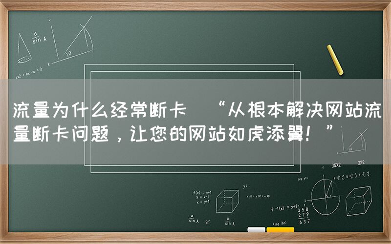 流量为什么经常断卡(“从根本解决网站流量断卡问题，让您的网站如虎添翼！”)(图1)