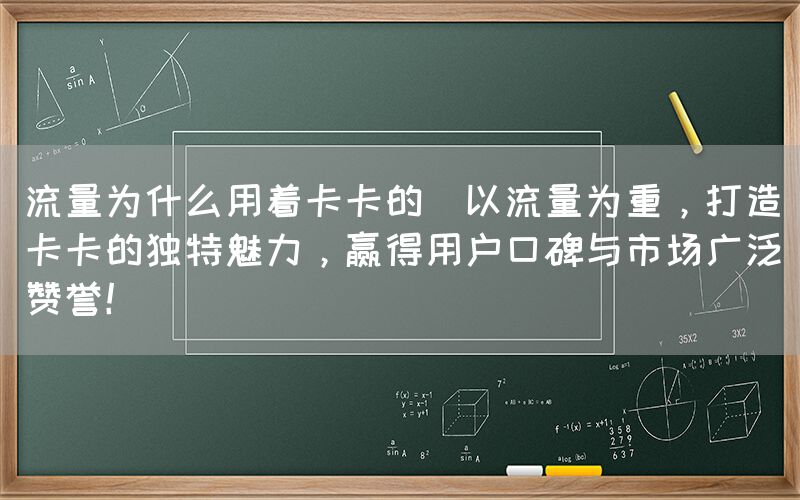 流量为什么用着卡卡的(以流量为重，打造卡卡的独特魅力，赢得用户口碑与市场广泛赞誉！)(图1)