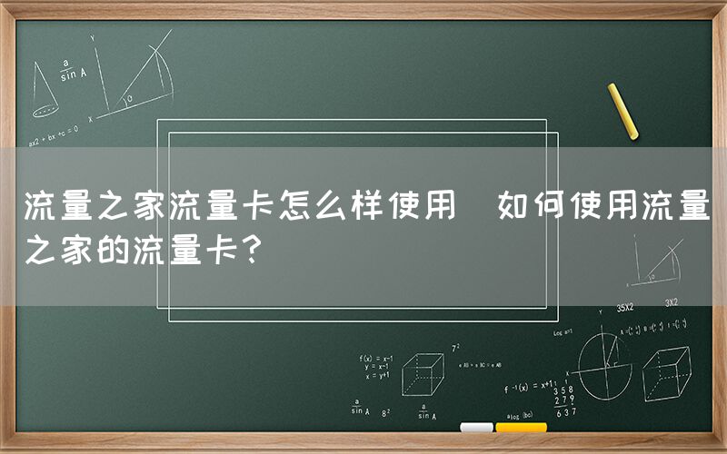 流量之家流量卡怎么样使用(如何使用流量之家的流量卡？)(图1)
