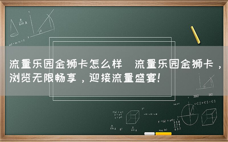 流量乐园金狮卡怎么样(流量乐园金狮卡，浏览无限畅享，迎接流量盛宴！)(图1)