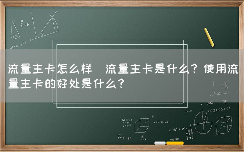 流量主卡怎么样(流量主卡是什么？使用流量主卡的好处是什么？)(图1)