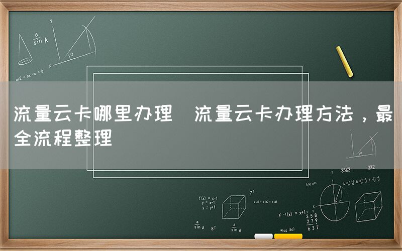 流量云卡哪里办理(流量云卡办理方法，最全流程整理)(图1)