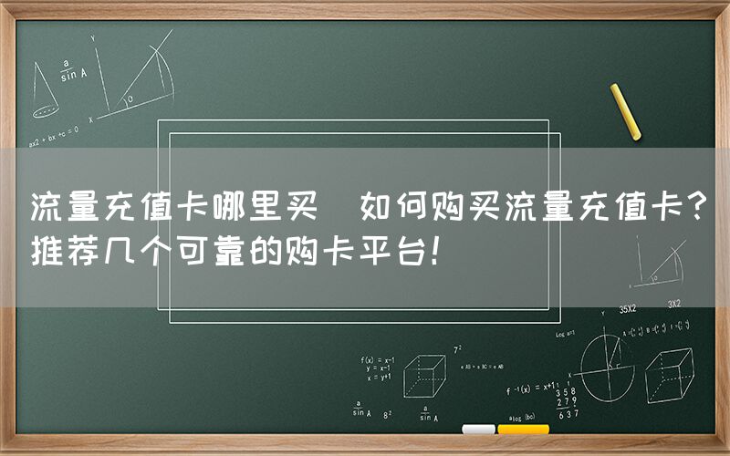 流量充值卡哪里买(如何购买流量充值卡？推荐几个可靠的购卡平台！)(图1)