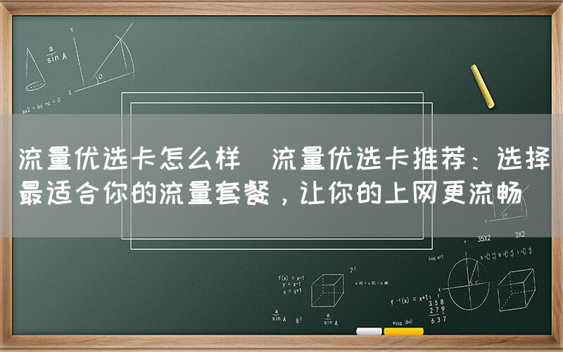 流量优选卡怎么样(流量优选卡推荐：选择最适合你的流量套餐，让你的上网更流畅)(图1)