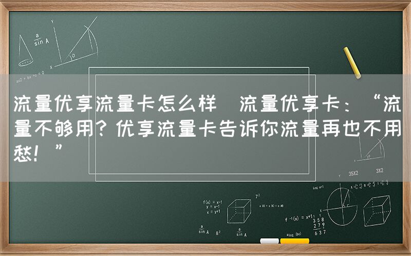流量优享流量卡怎么样(流量优享卡：“流量不够用？优享流量卡告诉你流量再也不用愁！”)(图1)