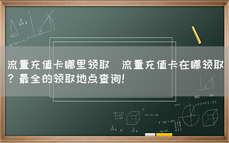 流量充值卡哪里领取(流量充值卡在哪领取？最全的领取地点查询！)(图1)