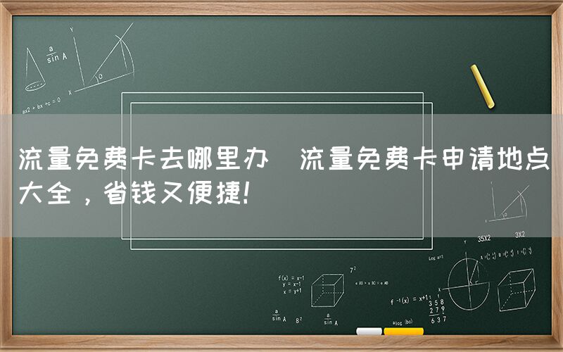 流量免费卡去哪里办(流量免费卡申请地点大全，省钱又便捷！)(图1)