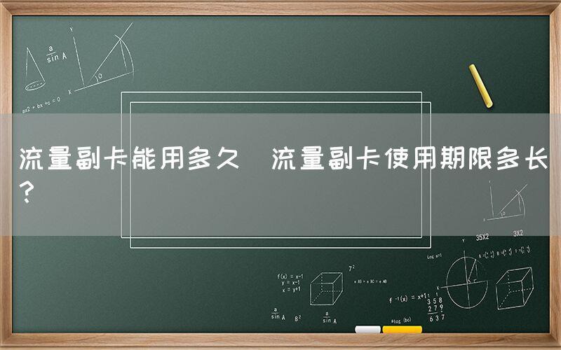 流量副卡能用多久(流量副卡使用期限多长？)(图1)