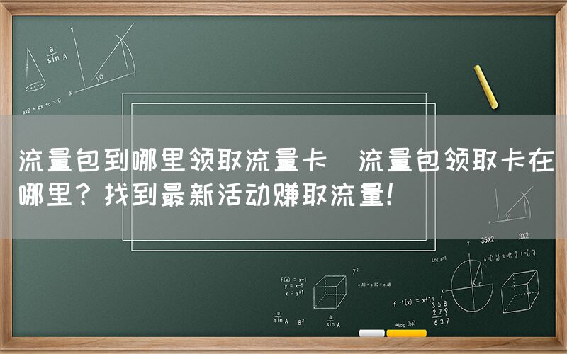 流量包到哪里领取流量卡(流量包领取卡在哪里？找到最新活动赚取流量！)(图1)