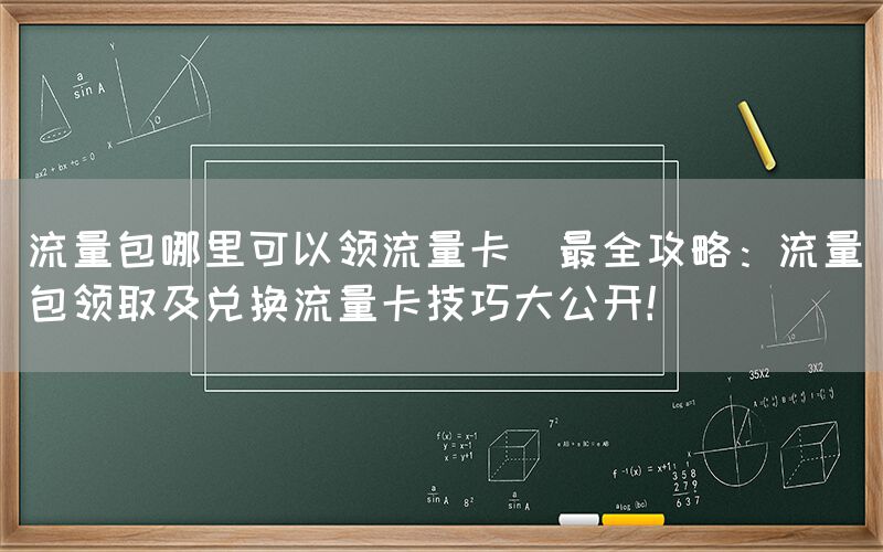 流量包哪里可以领流量卡(最全攻略：流量包领取及兑换流量卡技巧大公开！)(图1)
