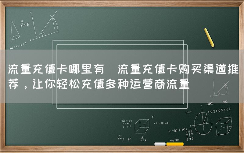 流量充值卡哪里有(流量充值卡购买渠道推荐，让你轻松充值多种运营商流量)(图1)