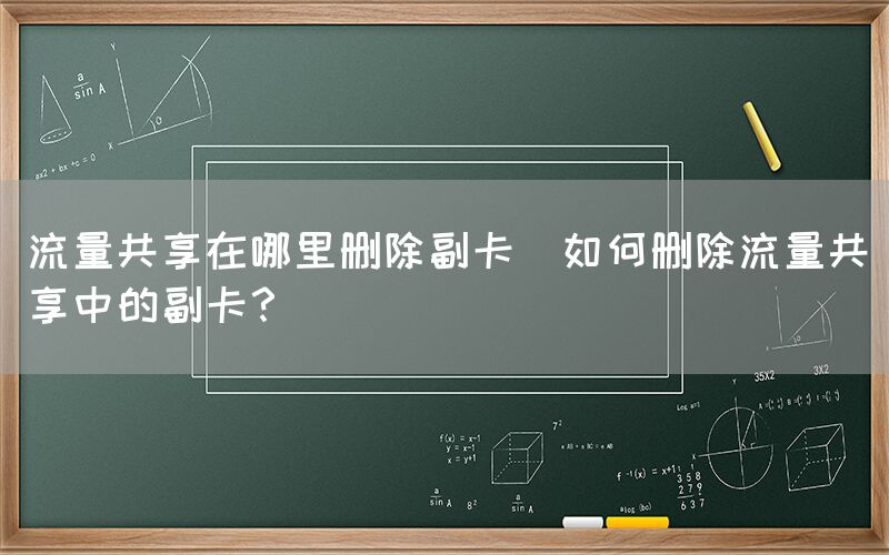 流量共享在哪里删除副卡(如何删除流量共享中的副卡？)(图1)