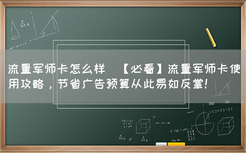 流量军师卡怎么样(【必看】流量军师卡使用攻略，节省广告预算从此易如反掌！)(图1)