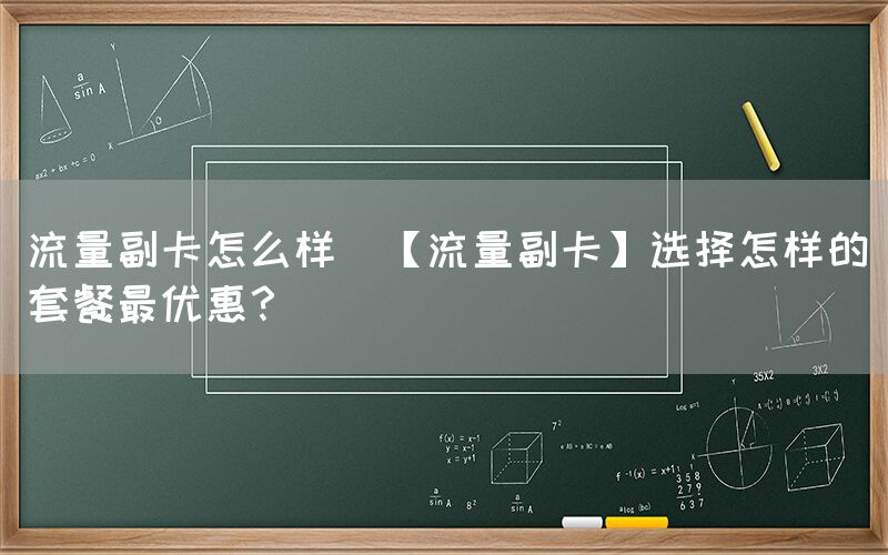 流量副卡怎么样(【流量副卡】选择怎样的套餐最优惠？)(图1)