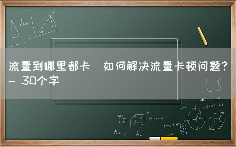 流量到哪里都卡(如何解决流量卡顿问题？- 30个字)(图1)