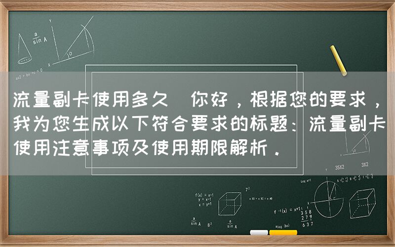 流量副卡使用多久(你好，根据您的要求，我为您生成以下符合要求的标题：流量副卡使用注意事项及使用期限解析。)(图1)