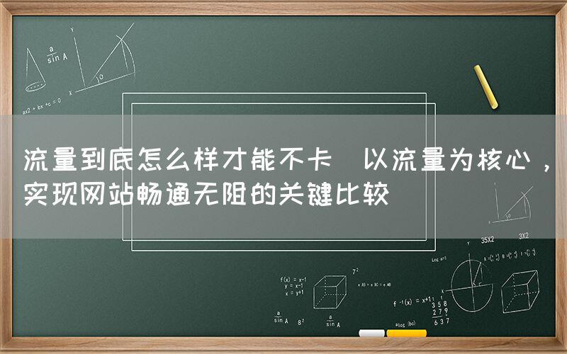 流量到底怎么样才能不卡(以流量为核心，实现网站畅通无阻的关键比较)(图1)