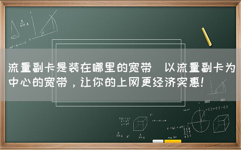 流量副卡是装在哪里的宽带(以流量副卡为中心的宽带，让你的上网更经济实惠！)(图1)