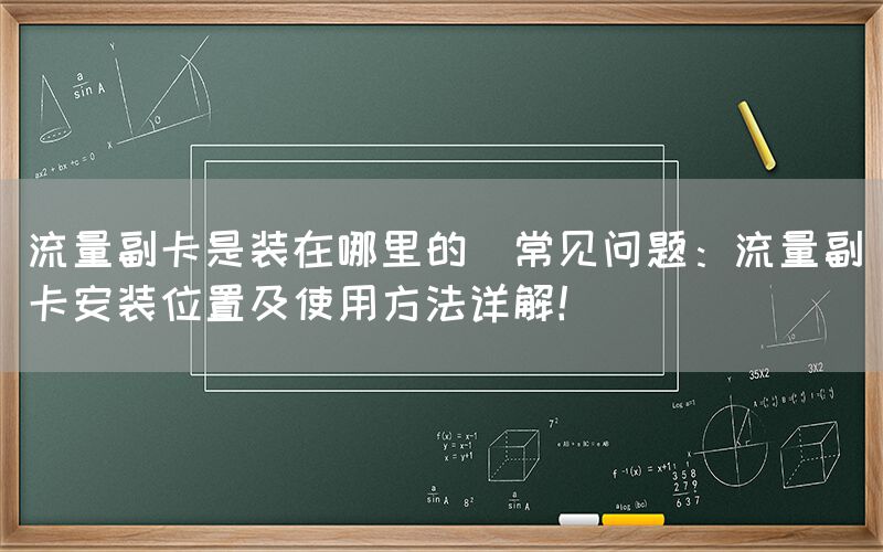 流量副卡是装在哪里的(常见问题：流量副卡安装位置及使用方法详解！)(图1)