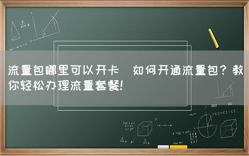 流量包哪里可以开卡(如何开通流量包？教你轻松办理流量套餐！)(图1)