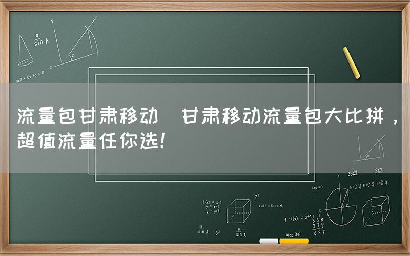 流量包甘肃移动(甘肃移动流量包大比拼，超值流量任你选！)(图1)