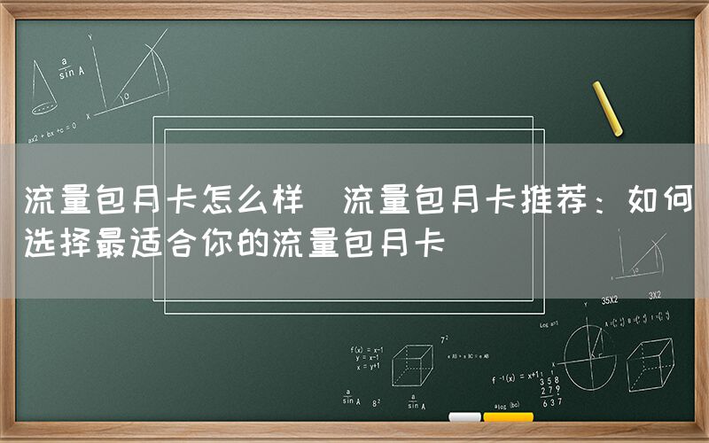 流量包月卡怎么样(流量包月卡推荐：如何选择最适合你的流量包月卡)(图1)