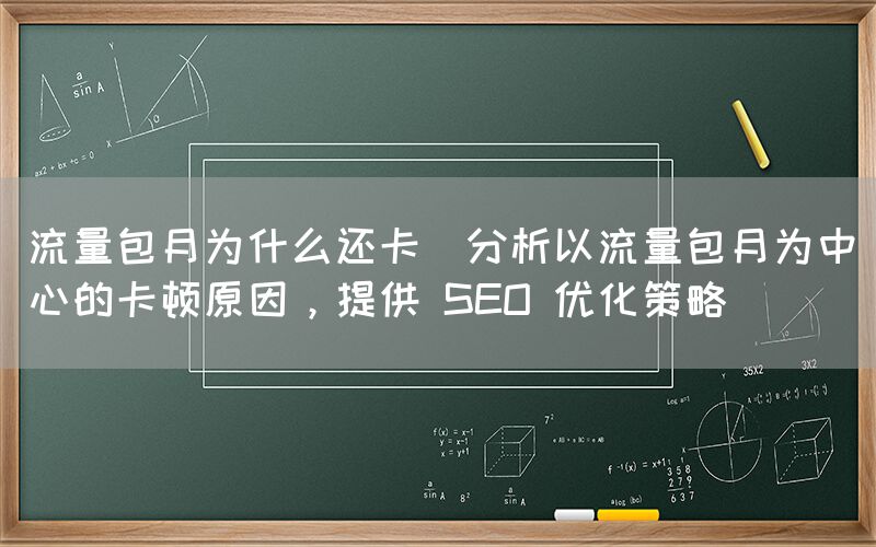 流量包月为什么还卡(分析以流量包月为中心的卡顿原因，提供 SEO 优化策略)(图1)