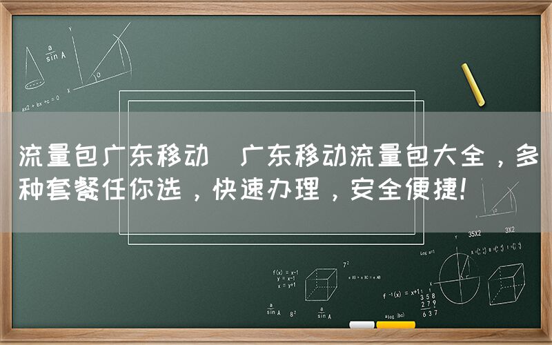 流量包广东移动(广东移动流量包大全，多种套餐任你选，快速办理，安全便捷！)(图1)