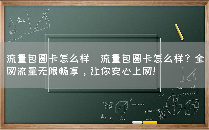 流量包圆卡怎么样(流量包圆卡怎么样？全网流量无限畅享，让你安心上网！)(图1)
