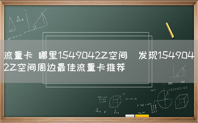 流量卡 哪里1549042Z空间(发现1549042Z空间周边最佳流量卡推荐)(图1)