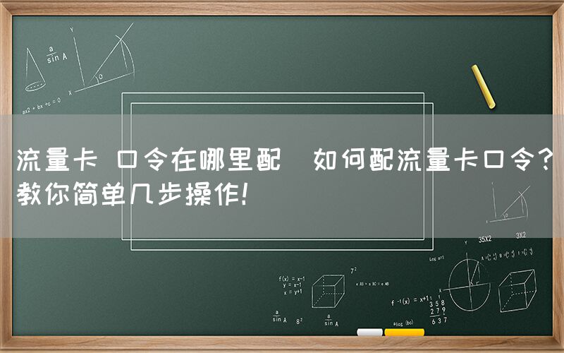 流量卡 口令在哪里配(如何配流量卡口令？教你简单几步操作！)(图1)