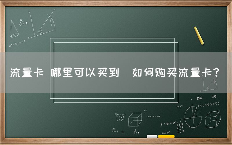 流量卡 哪里可以买到(如何购买流量卡？)(图1)