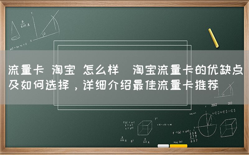 流量卡 淘宝 怎么样(淘宝流量卡的优缺点及如何选择，详细介绍最佳流量卡推荐)(图1)