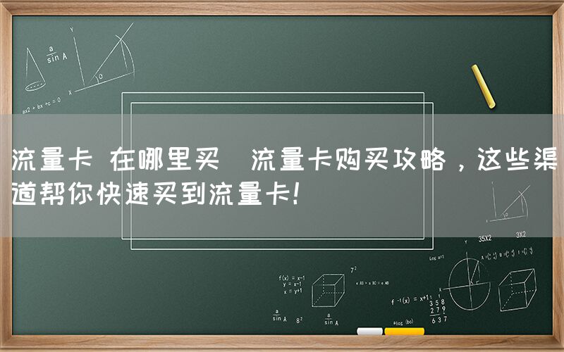 流量卡 在哪里买(流量卡购买攻略,这些渠道帮你快速买到流量卡!)(图1) 流量卡 在哪里买(流量卡购买攻略,这些渠道帮你快速买到流量卡!)(图1)