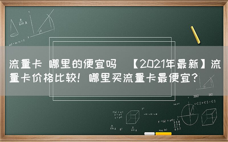流量卡 哪里的便宜吗(【2021年最新】流量卡价格比较！哪里买流量卡最便宜？)(图1)