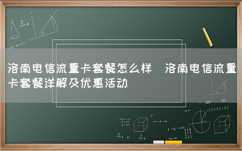 洛南电信流量卡套餐怎么样(洛南电信流量卡套餐详解及优惠活动)(图1)