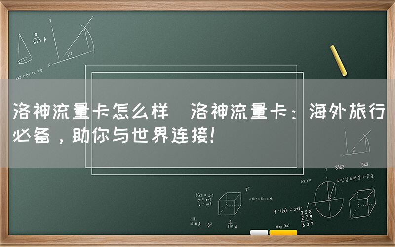 洛神流量卡怎么样(洛神流量卡：海外旅行必备，助你与世界连接！)(图1)