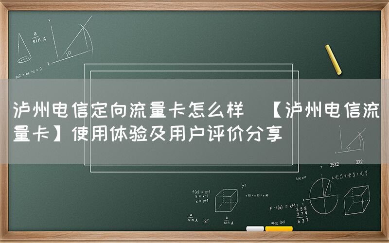 泸州电信定向流量卡怎么样(【泸州电信流量卡】使用体验及用户评价分享)(图1)
