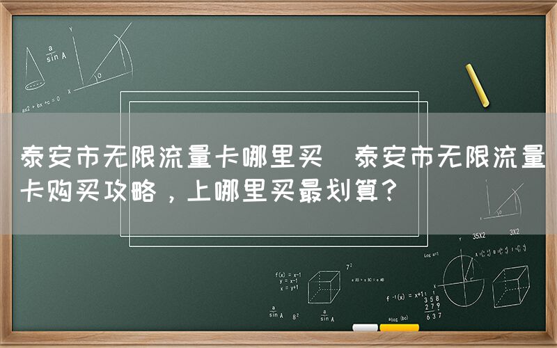 泰安市无限流量卡哪里买(泰安市无限流量卡购买攻略，上哪里买最划算？)(图1)