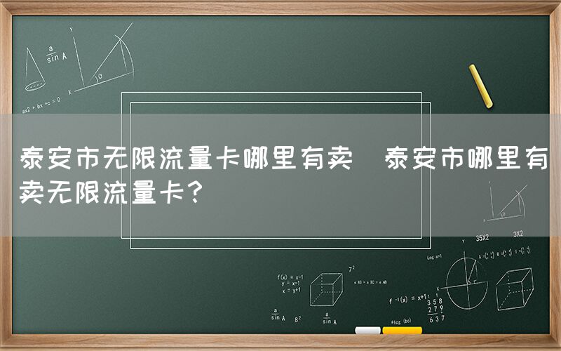 泰安市无限流量卡哪里有卖(泰安市哪里有卖无限流量卡？)(图1)
