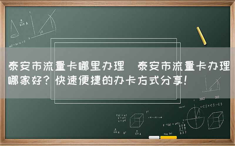 泰安市流量卡哪里办理(泰安市流量卡办理哪家好？快速便捷的办卡方式分享！)(图1)
