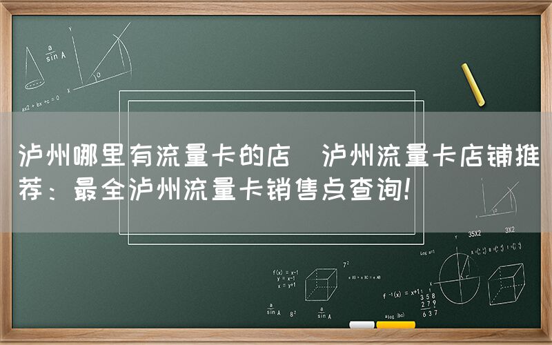 泸州哪里有流量卡的店(泸州流量卡店铺推荐：最全泸州流量卡销售点查询！)(图1)