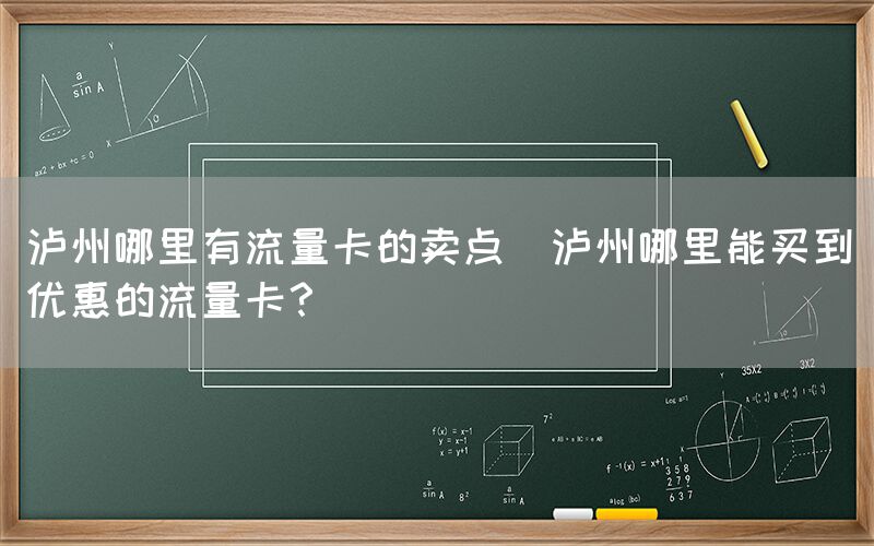 泸州哪里有流量卡的卖点(泸州哪里能买到优惠的流量卡？)(图1)