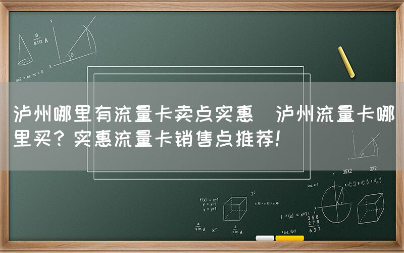 泸州哪里有流量卡卖点实惠(泸州流量卡哪里买？实惠流量卡销售点推荐！)(图1)