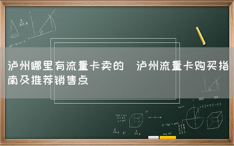 泸州哪里有流量卡卖的(泸州流量卡购买指南及推荐销售点)(图1)