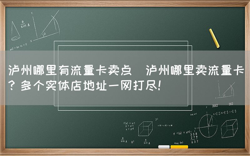 泸州哪里有流量卡卖点(泸州哪里卖流量卡？多个实体店地址一网打尽！)(图1)
