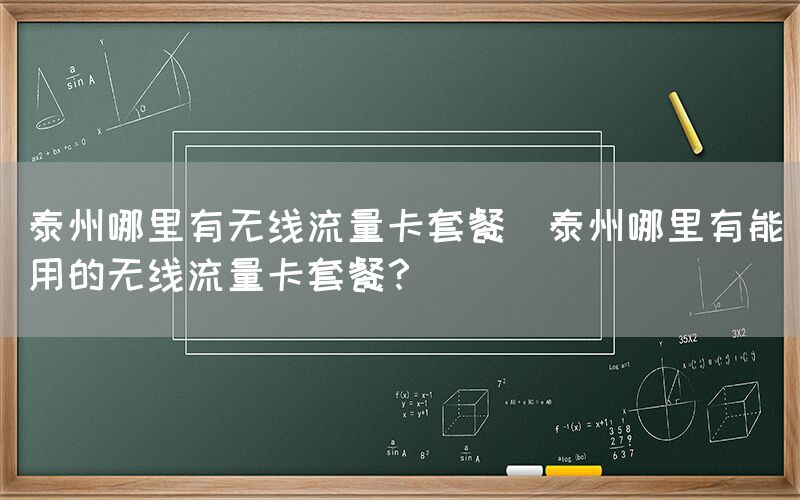 泰州哪里有无线流量卡套餐(泰州哪里有能用的无线流量卡套餐？)(图1)