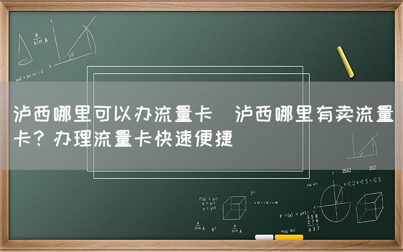 泸西哪里可以办流量卡(泸西哪里有卖流量卡？办理流量卡快速便捷)(图1)